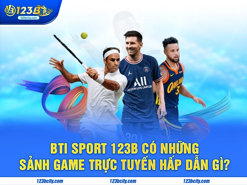 Bti Sport 123B có những sảnh game trực tuyến hấp dẫn gì?
