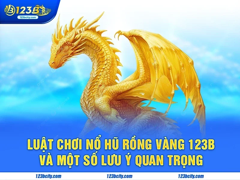 Luật Chơi Nổ Hũ Rồng Vàng 123b và Một Số Lưu Ý Quan Trọng