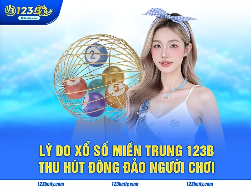 Lý do xổ số Miền Trung 123B thu hút đông đảo người chơi