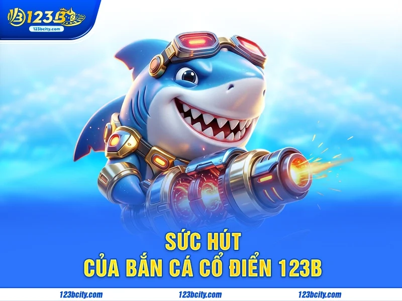Sức Hút Của Bắn Cá Cổ Điển 123b