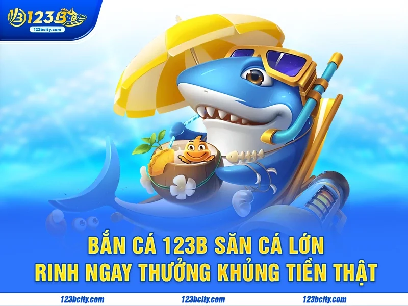 Bắn Cá 123b Săn Cá Lớn, Rinh Ngay Thưởng Khủng Tiền Thật