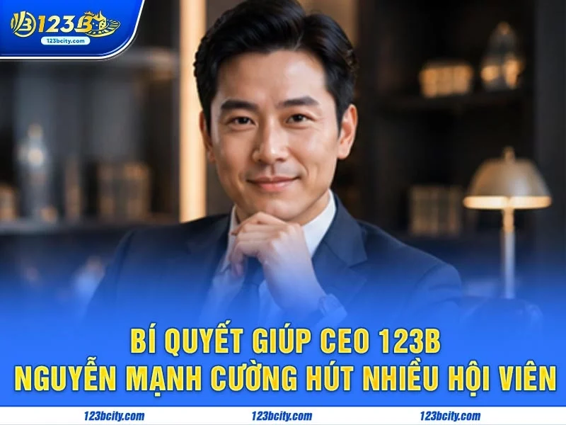 Bí quyết giúp Ceo 123b - Nguyễn Mạnh Cường hút nhiều hội viên