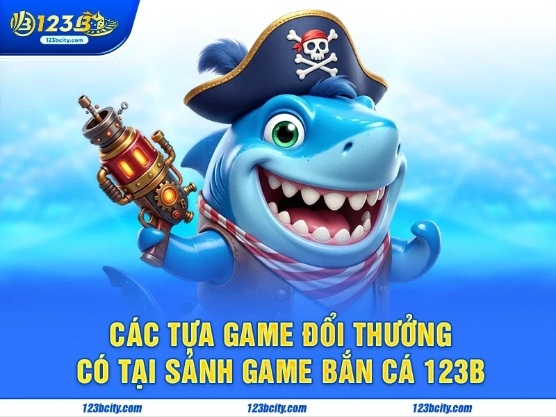 Các tựa game đổi thưởng có tại sảnh game bắn cá 123b