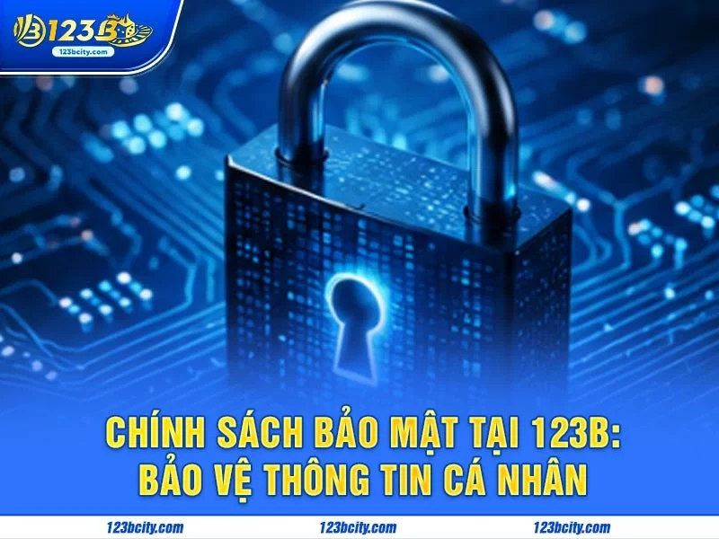Chính Sách Bảo Mật Tại 123B: Bảo Vệ Thông Tin Cá Nhân