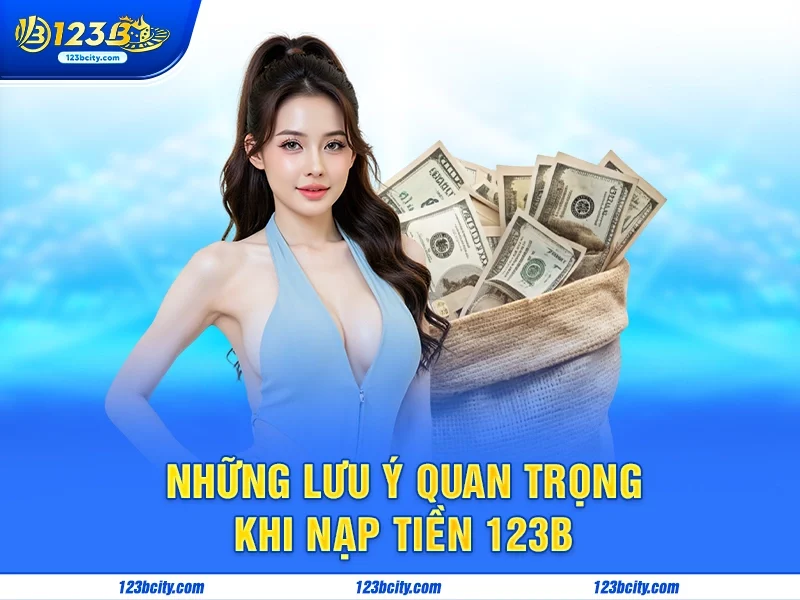 Những Lưu Ý Quan Trọng Khi Nạp Tiền 123B