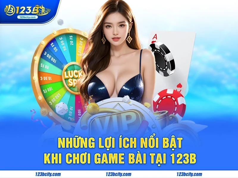 Những Lợi Ích Nổi Bật Khi Chơi Game Bài Tại 123B