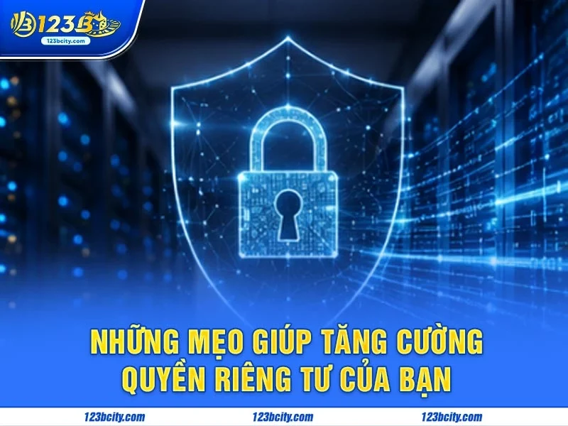 Những Mẹo Giúp Tăng Cường Quyền Riêng Tư Của Bạn