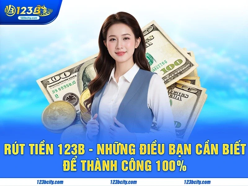 Rút Tiền 123b - Những Điều Bạn Cần Biết Để Thành Công 100%
