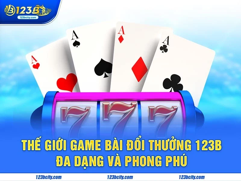 Thế giới game bài đổi thưởng 123b đa dạng và phong phú