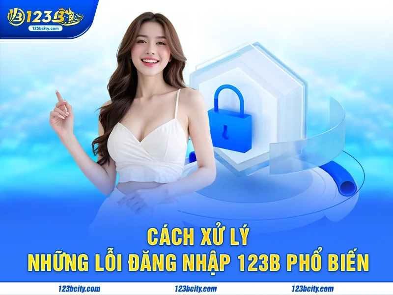 Cách xử lý những lỗi đăng nhập 123b phổ biến